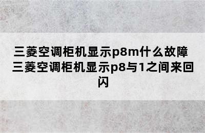 三菱空调柜机显示p8m什么故障 三菱空调柜机显示p8与1之间来回闪